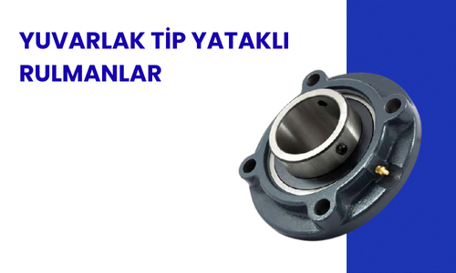 Yuvarlak Tip Yataklı Rulman